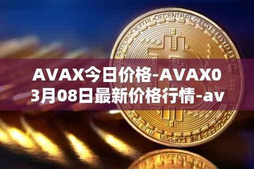 AVAX今日价格-AVAX03月08日最新价格行情-avalanche最新走势消息