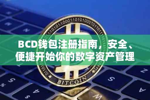 BCD钱包注册指南，安全、便捷开始你的数字资产管理之旅