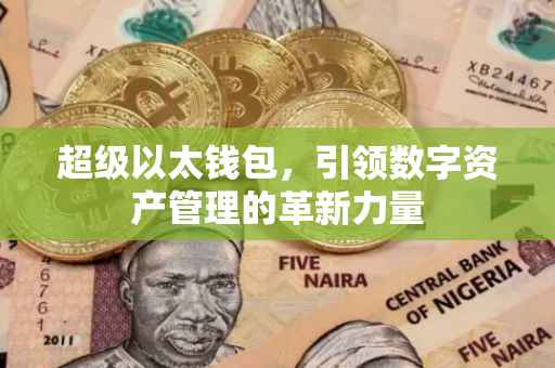 超级以太钱包，引领数字资产管理的革新力量
