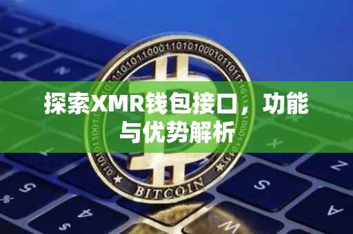 探索XMR钱包接口，功能与优势解析