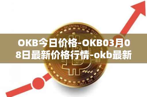 OKB今日价格-OKB03月08日最新价格行情-okb最新走势消息