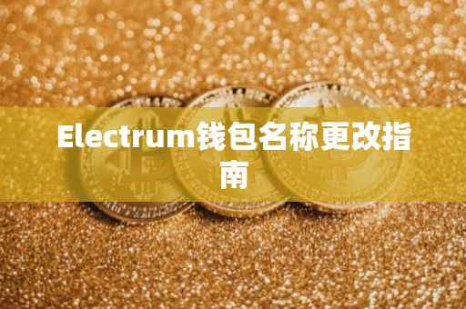 Electrum钱包名称更改指南