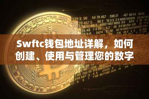 Swftc钱包地址详解，如何创建、使用与管理您的数字资产存储中心