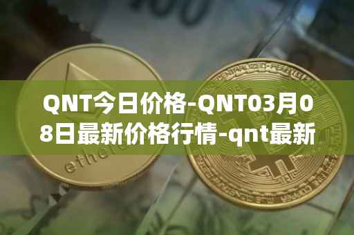 QNT今日价格-QNT03月08日最新价格行情-qnt最新走势消息