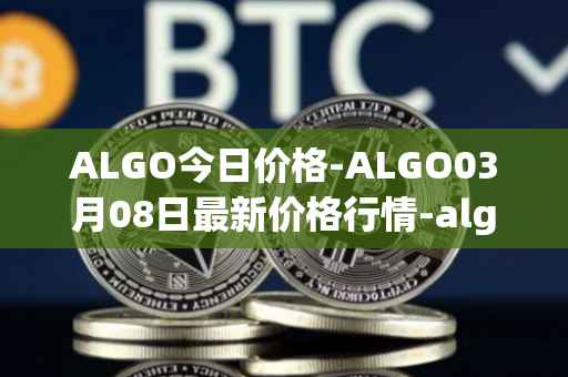 ALGO今日价格-ALGO03月08日最新价格行情-algorand最新走势消息