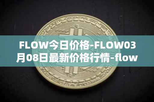 FLOW今日价格-FLOW03月08日最新价格行情-flow最新走势消息