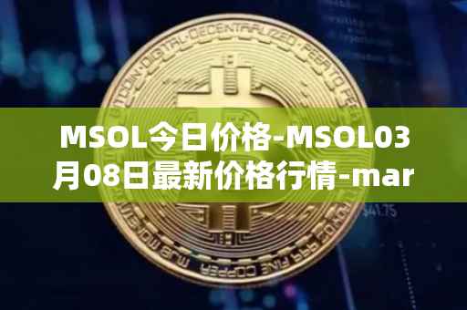 MSOL今日价格-MSOL03月08日最新价格行情-marinade-staked-sol最新走势消息