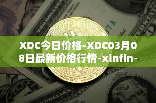 XDC今日价格-XDC03月08日最新价格行情-xinfin-network最新走势消息