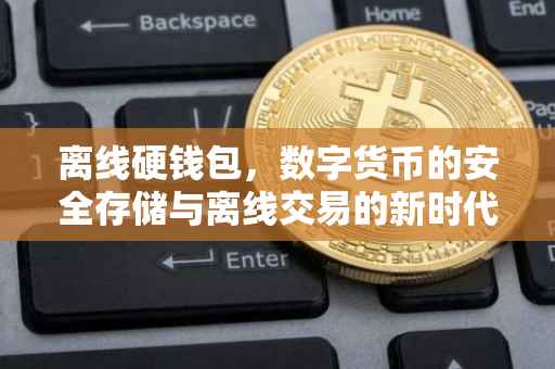 离线硬钱包，数字货币的安全存储与离线交易的新时代