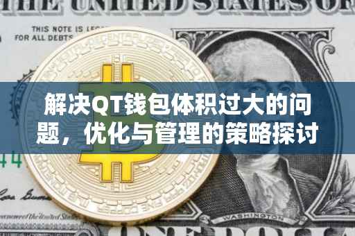 解决QT钱包体积过大的问题，优化与管理的策略探讨
