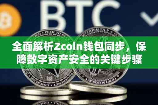 全面解析Zcoin钱包同步，保障数字资产安全的关键步骤