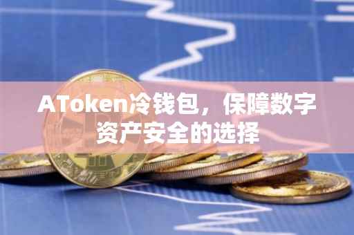 AToken冷钱包，保障数字资产安全的选择