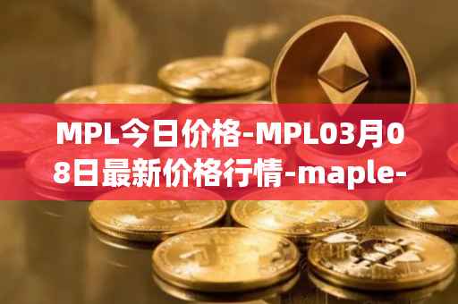MPL今日价格-MPL03月08日最新价格行情-maple-finance最新走势消息