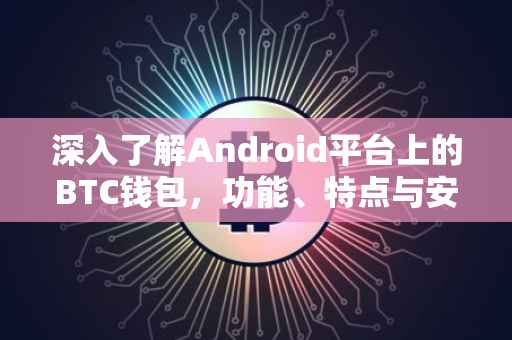 深入了解Android平台上的BTC钱包，功能、特点与安全策略
