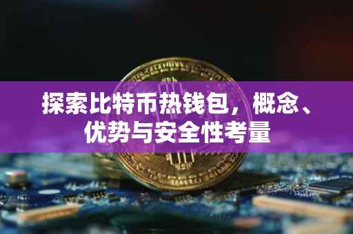 探索比特币热钱包，概念、优势与安全性考量