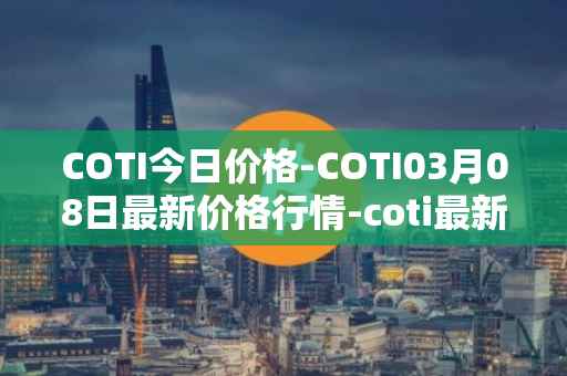 COTI今日价格-COTI03月08日最新价格行情-coti最新走势消息