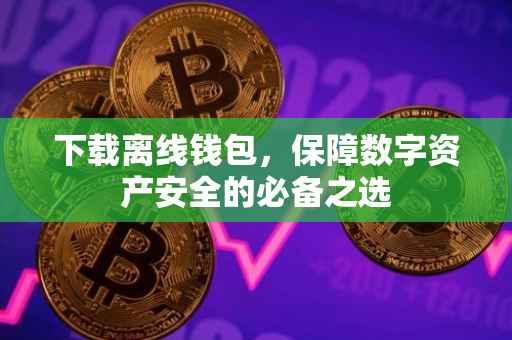 下载离线钱包，保障数字资产安全的必备之选