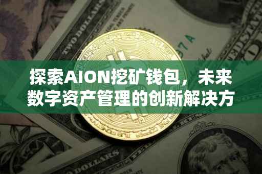 探索AION挖矿钱包，未来数字资产管理的创新解决方案