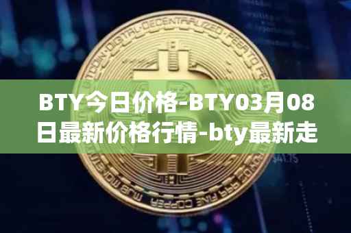 BTY今日价格-BTY03月08日最新价格行情-bty最新走势消息