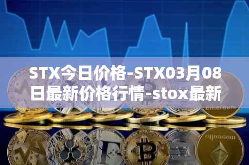 STX今日价格-STX03月08日最新价格行情-stox最新走势消息