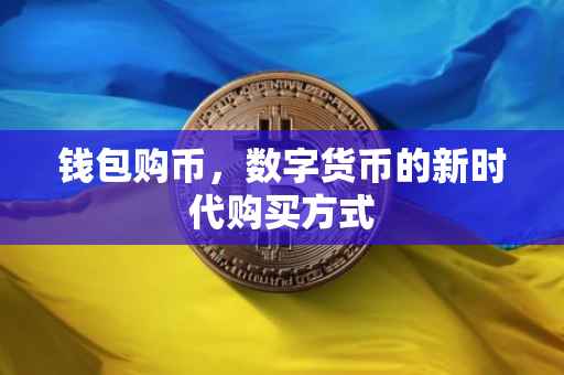 钱包购币，数字货币的新时代购买方式