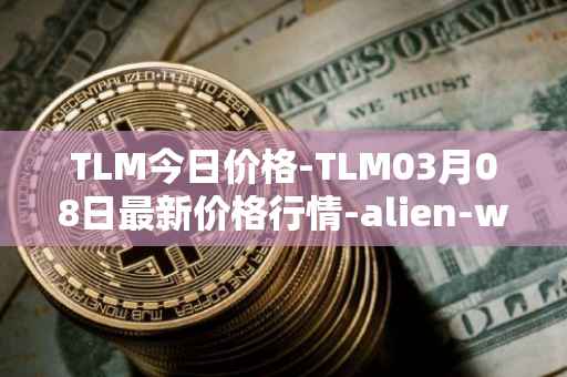 TLM今日价格-TLM03月08日最新价格行情-alien-worlds最新走势消息