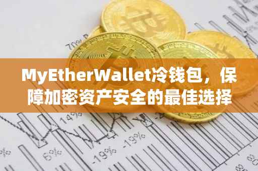 MyEtherWallet冷钱包，保障加密资产安全的最佳选择