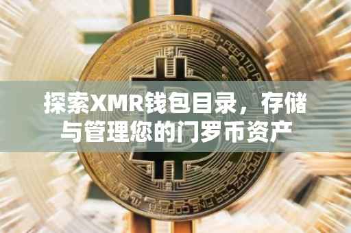 探索XMR钱包目录，存储与管理您的门罗币资产