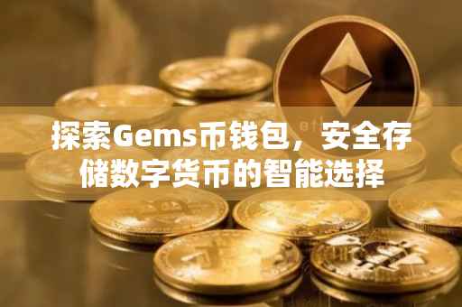探索Gems币钱包，安全存储数字货币的智能选择