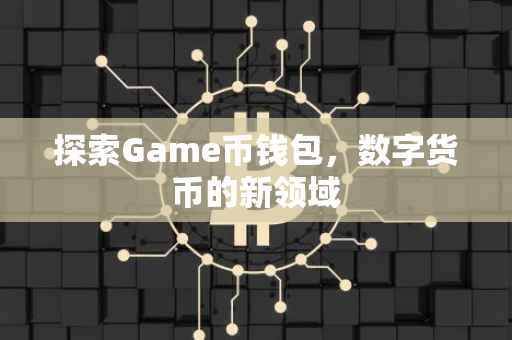 探索Game币钱包，数字货币的新领域