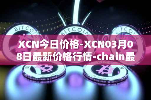 XCN今日价格-XCN03月08日最新价格行情-chain最新走势消息