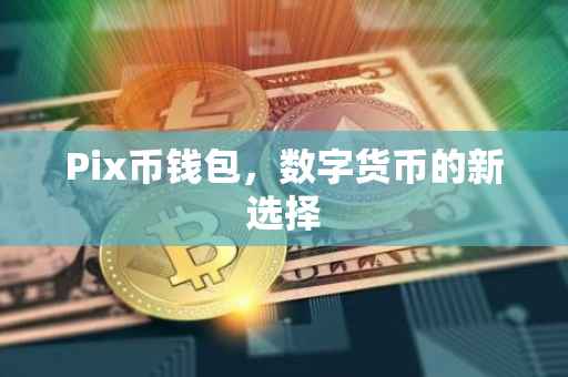 Pix币钱包，数字货币的新选择