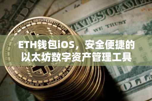 ETH钱包iOS，安全便捷的以太坊数字资产管理工具