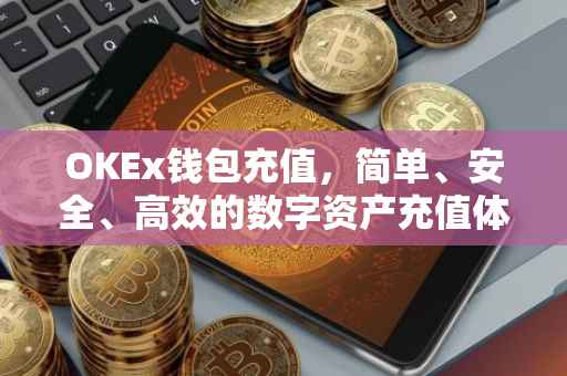 OKEx钱包充值，简单、安全、高效的数字资产充值体验