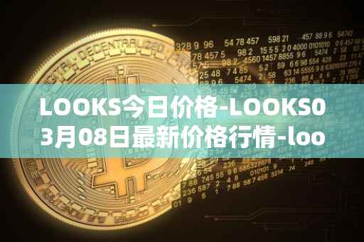 LOOKS今日价格-LOOKS03月08日最新价格行情-looksrare最新走势消息