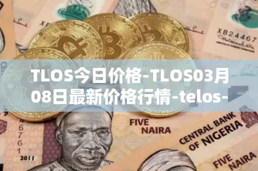 TLOS今日价格-TLOS03月08日最新价格行情-telos-blockchain-network最新走势消息