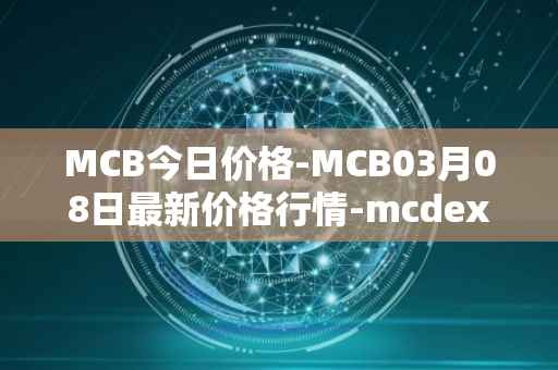 MCB今日价格-MCB03月08日最新价格行情-mcdex最新走势消息