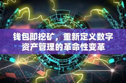 钱包即挖矿，重新定义数字资产管理的革命性变革