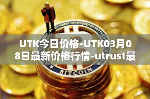 UTK今日价格-UTK03月08日最新价格行情-utrust最新走势消息