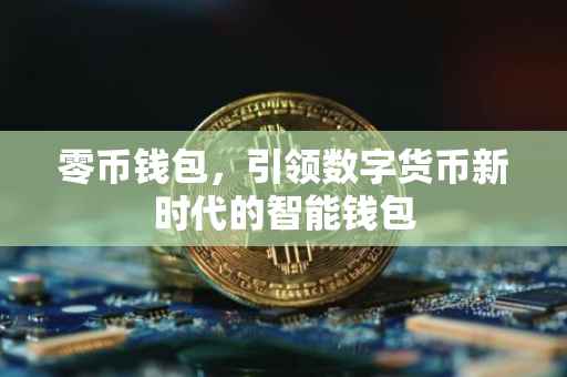 零币钱包，引领数字货币新时代的智能钱包