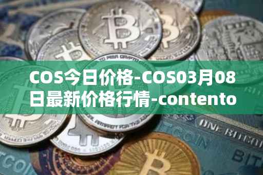 COS今日价格-COS03月08日最新价格行情-contentos最新走势消息