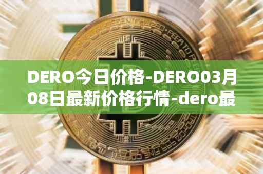 DERO今日价格-DERO03月08日最新价格行情-dero最新走势消息