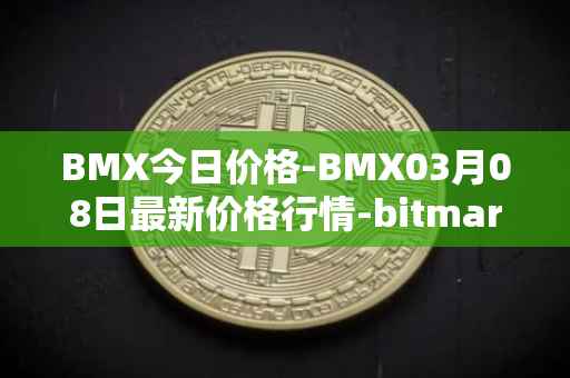 BMX今日价格-BMX03月08日最新价格行情-bitmart-token最新走势消息