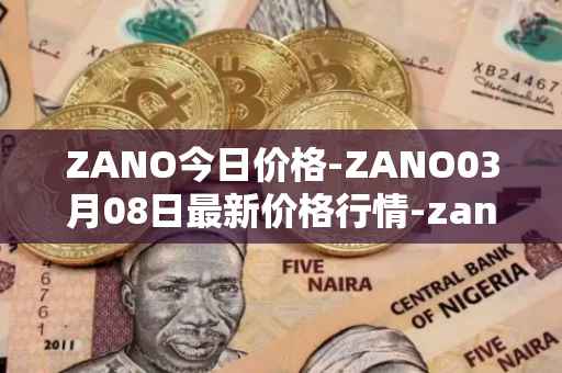 ZANO今日价格-ZANO03月08日最新价格行情-zano最新走势消息