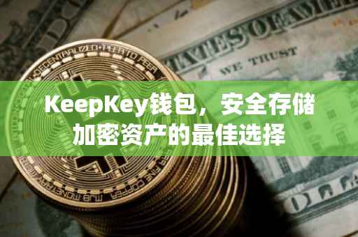 KeepKey钱包，安全存储加密资产的最佳选择