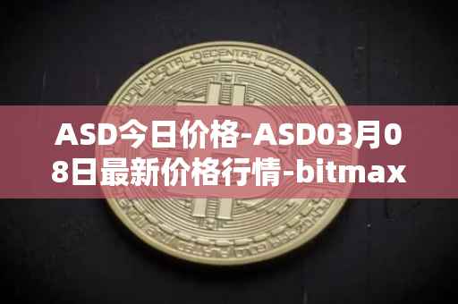 ASD今日价格-ASD03月08日最新价格行情-bitmax-token最新走势消息