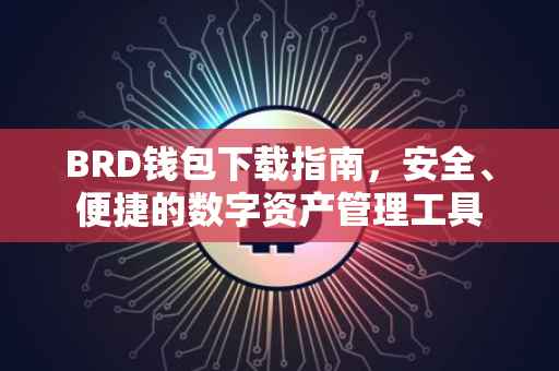 BRD钱包下载指南，安全、便捷的数字资产管理工具