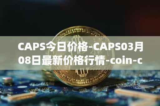 CAPS今日价格-CAPS03月08日最新价格行情-coin-capsule最新走势消息