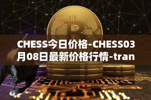 CHESS今日价格-CHESS03月08日最新价格行情-tranchess最新走势消息