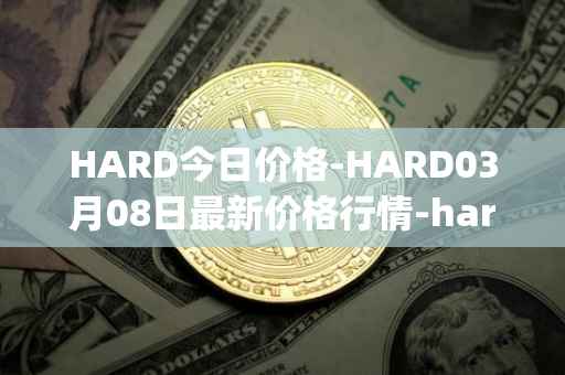 HARD今日价格-HARD03月08日最新价格行情-hard-protocol最新走势消息